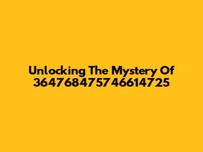 Unlocking The Mystery Of 364768475746614725