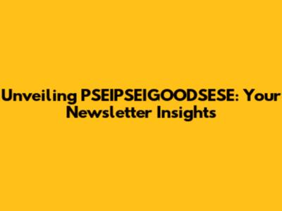 Unveiling PSEIPSEIGOODSESE: Your Newsletter Insights