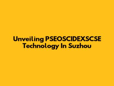 Unveiling PSEOSCIDEXSCSE Technology In Suzhou