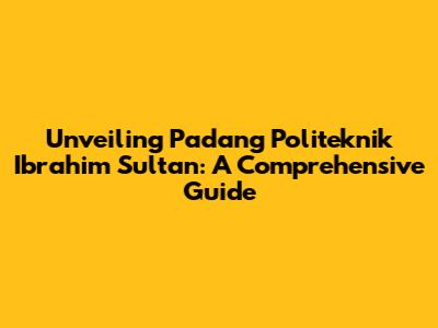 Unveiling Padang Politeknik Ibrahim Sultan: A Comprehensive Guide