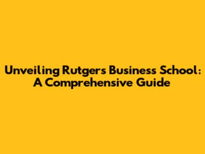 Unveiling Rutgers Business School: A Comprehensive Guide