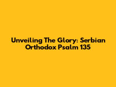 Unveiling The Glory: Serbian Orthodox Psalm 135