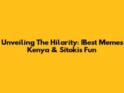 Unveiling The Hilarity: IBest Memes Kenya & Sitoki's Fun