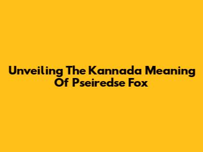 Unveiling The Kannada Meaning Of 'Pseiredse Fox'