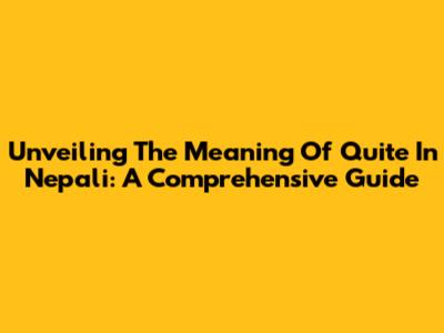 Unveiling The Meaning Of 'Quite' In Nepali: A Comprehensive Guide