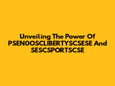 Unveiling The Power Of PSEN0OSCLIBERTYSCSESE And SESCSPORTSCSE