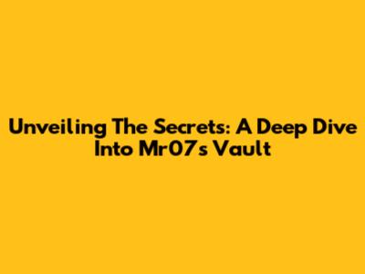 Unveiling The Secrets: A Deep Dive Into Mr07's Vault