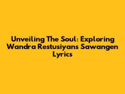 Unveiling The Soul: Exploring Wandra Restusiyan's 'Sawangen' Lyrics
