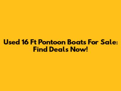 Used 16 Ft Pontoon Boats For Sale: Find Deals Now!