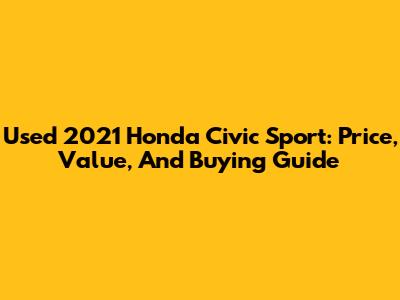 Used 2021 Honda Civic Sport: Price, Value, And Buying Guide