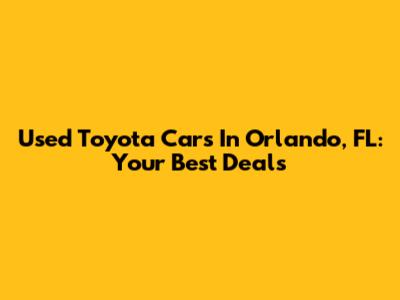 Used Toyota Cars In Orlando, FL: Your Best Deals