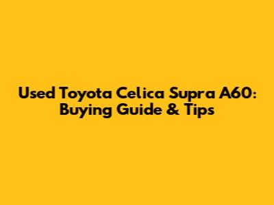 Used Toyota Celica Supra A60: Buying Guide & Tips