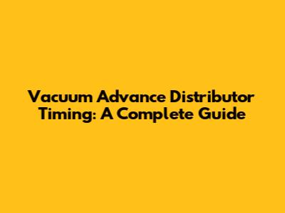Vacuum Advance Distributor Timing: A Complete Guide