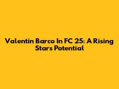 Valentin Barco In FC 25: A Rising Star's Potential