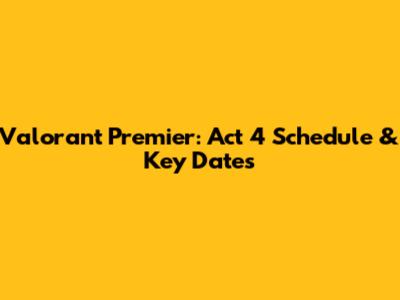 Valorant Premier: Act 4 Schedule & Key Dates