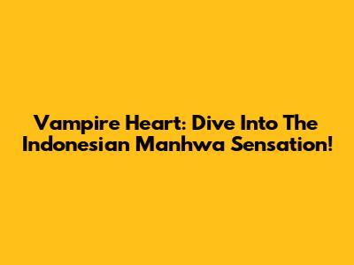 Vampire Heart: Dive Into The Indonesian Manhwa Sensation!