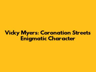 Vicky Myers: Coronation Street's Enigmatic Character