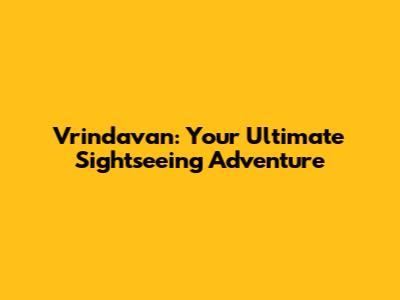Vrindavan: Your Ultimate Sightseeing Adventure