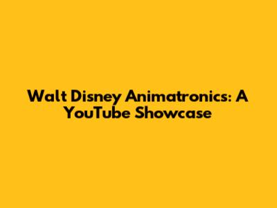 Walt Disney Animatronics: A YouTube Showcase