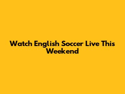 Watch English Soccer Live This Weekend