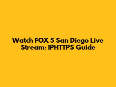 Watch FOX 5 San Diego Live Stream: IPHTTPS Guide