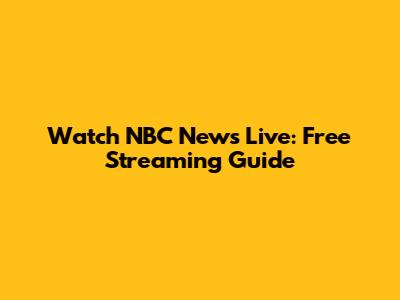 Watch NBC News Live: Free Streaming Guide