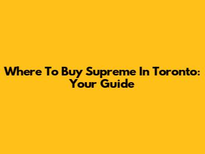 Where To Buy Supreme In Toronto: Your Guide