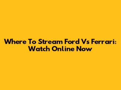 Where To Stream Ford Vs Ferrari: Watch Online Now