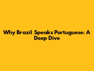 Why Brazil Speaks Portuguese: A Deep Dive