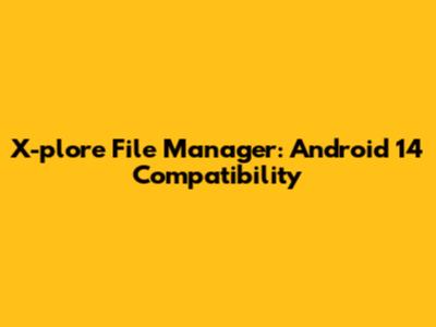 X-plore File Manager: Android 14 Compatibility