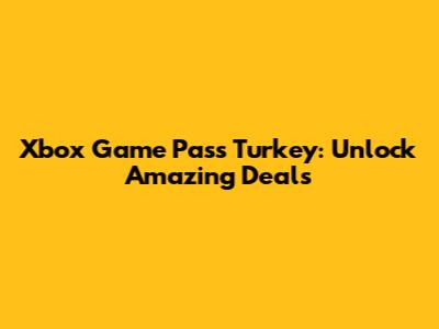 Xbox Game Pass Turkey: Unlock Amazing Deals
