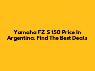 Yamaha FZ S 150 Price In Argentina: Find The Best Deals