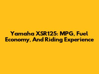 Yamaha XSR125: MPG, Fuel Economy, And Riding Experience