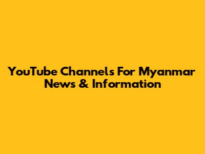 YouTube Channels For Myanmar News & Information