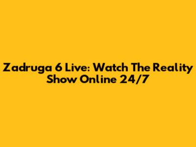 Zadruga 6 Live: Watch The Reality Show Online 24/7