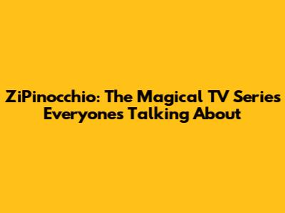 ZiPinocchio: The Magical TV Series Everyone's Talking About