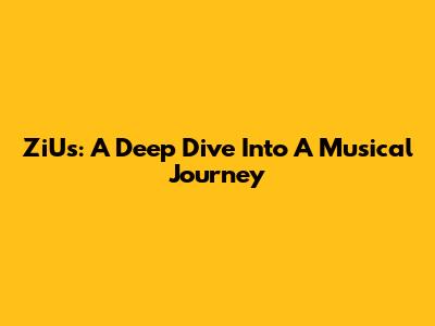 ZiUs: A Deep Dive Into A Musical Journey